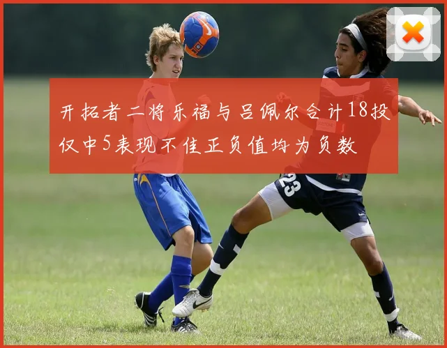 开拓者二将乐福与吕佩尔合计18投仅中5表现不佳正负值均为负数