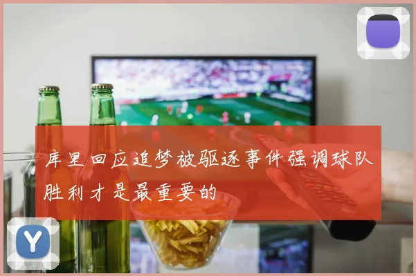 库里回应追梦被驱逐事件强调球队胜利才是最重要的