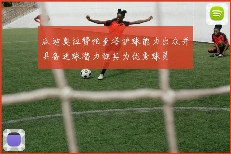 瓜迪奥拉赞帕奎塔护球能力出众并具备进球潜力称其为优秀球员