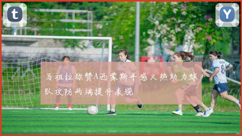 马祖拉称赞A西蒙斯手感火热助力球队攻防两端提升表现