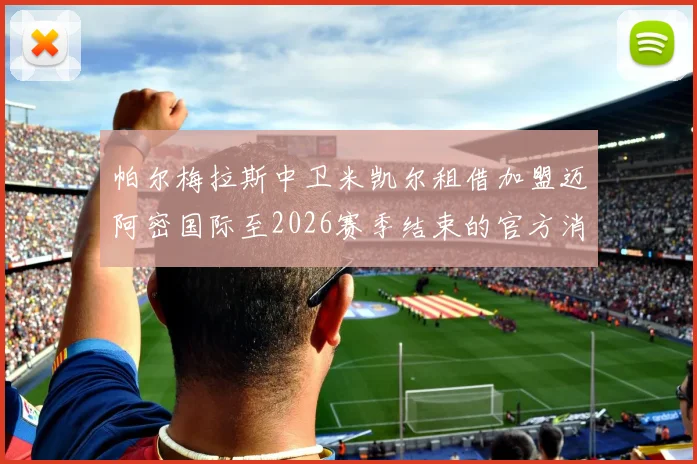 帕尔梅拉斯中卫米凯尔租借加盟迈阿密国际至2026赛季结束的官方消息