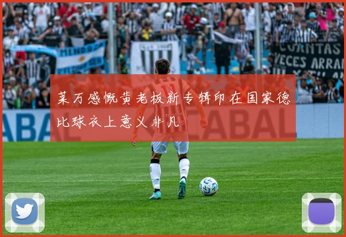 莱万感慨黄老板新专辑印在国家德比球衣上意义非凡