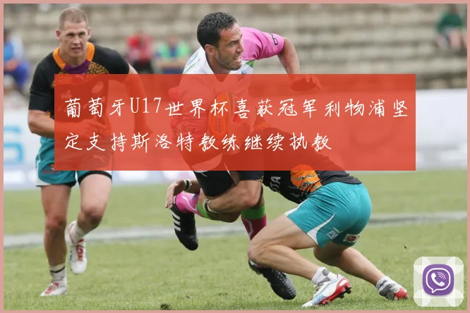 葡萄牙U17世界杯喜获冠军利物浦坚定支持斯洛特教练继续执教