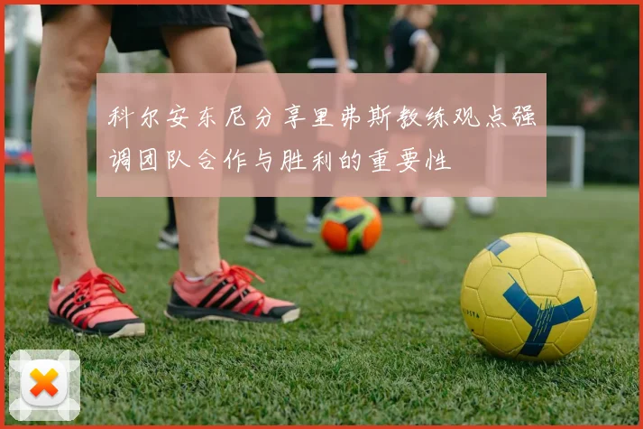 科尔安东尼分享里弗斯教练观点强调团队合作与胜利的重要性